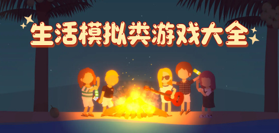 生活模拟类游戏大全-生活模拟类游戏大全推荐-生活模拟类游戏大全合集