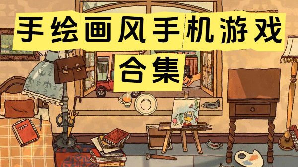 手绘画风手机游戏合集-手机手绘画风游戏合集-手绘画风手游推荐