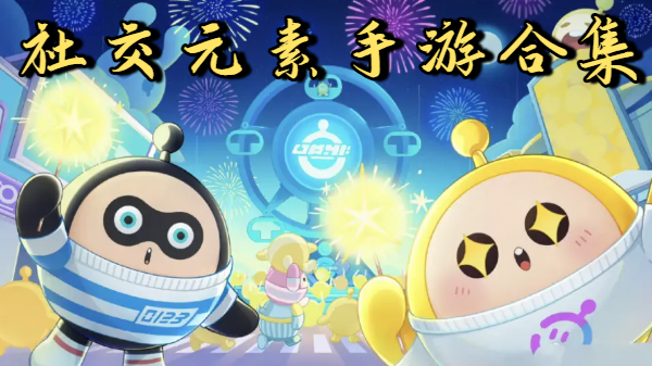 社交元素手游合集-手机社交元素游戏推荐-社交元素游戏大全