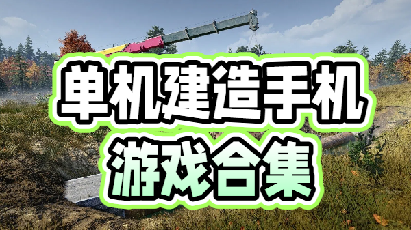 单机建造手机游戏合集-建造单机手机游戏推荐-单机建造手游大全