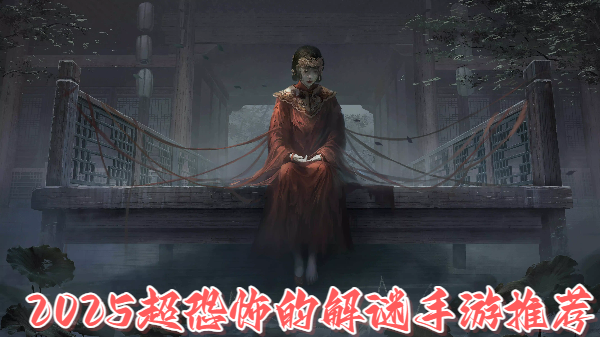 2025超恐怖的解谜手游推荐-2025超恐怖的解谜手游-2025超恐怖的解谜手游合集