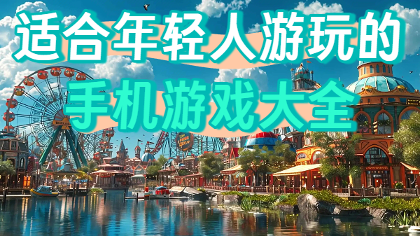 适合年轻人游玩的手机游戏大全-超适合年轻人玩的手游合集-适合年轻人的手游推荐