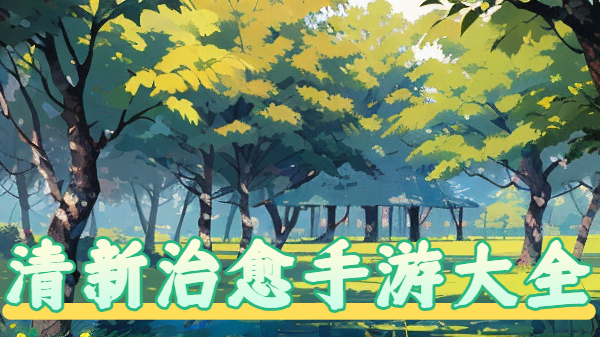 清新治愈手游大全-清新治愈手游推荐-清新治愈手游合集