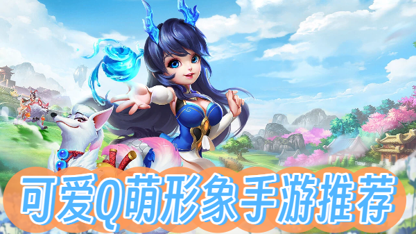 可爱Q萌形象手游推荐-可爱Q萌形象手游合集-可爱Q萌形象手游大全