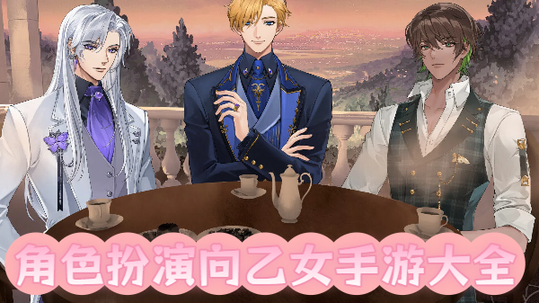 角色扮演向乙女手游大全-角色扮演向乙女手游合集-角色扮演向乙女手游推荐