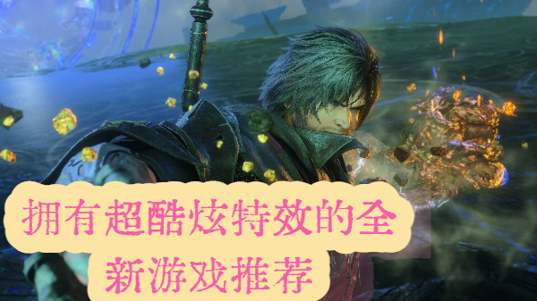 拥有超酷炫特效的全新游戏推荐-拥有超酷炫特效的全新游戏合集-拥有超酷炫特效的全新游戏大全