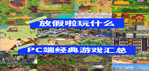 适合假期玩的电脑单机游戏-适合假期玩的电脑单机游戏推荐-适合假期玩的电脑单机游戏合集