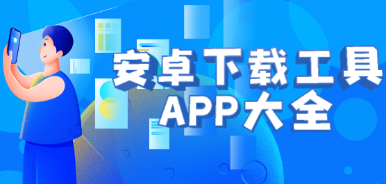 安卓下载软件大全-安卓好用的下载神器软件下载-安卓下载工具