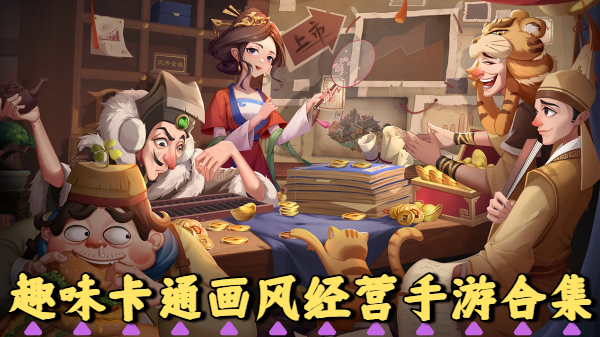 趣味卡通画风经营手游合集-趣味卡通画风经营手游大全-趣味卡通画风经营手游推荐