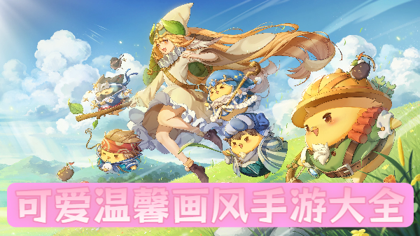 可爱温馨画风手游大全-可爱温馨画风手游合集-可爱温馨画风手游推荐