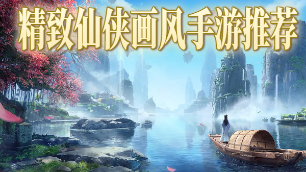 精致仙侠画风手游推荐-精致仙侠画风手游合集-精致仙侠画风手游大全