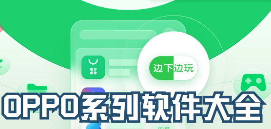 oppo手机系列软件大全-oppo手机系列软件推荐-oppo手机系列软件合集