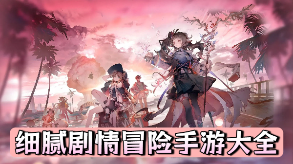 细腻剧情冒险手游大全-细腻剧情冒险手游合集-细腻剧情冒险手游推荐