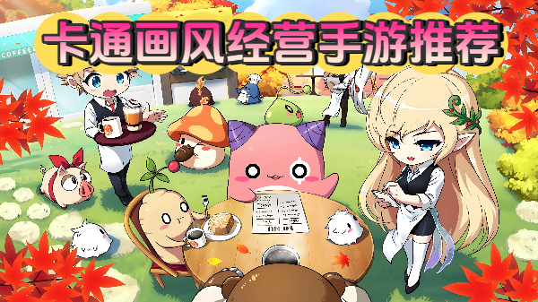 卡通画风经营手游推荐-卡通画风经营手游合集-卡通画风经营手游大全