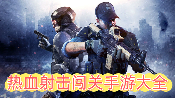 热血射击闯关手游大全-热血射击闯关手游大全-热血射击闯关手游推荐