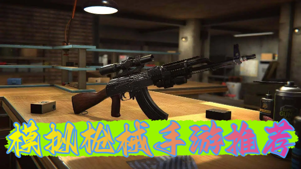 模拟枪械手游推荐-模拟枪械手游大全-模拟枪械手游合集