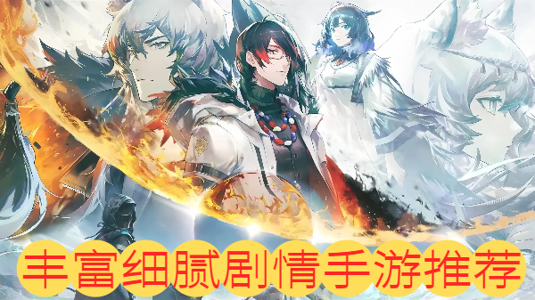 丰富细腻剧情手游推荐-丰富细腻剧情手游合集-丰富细腻剧情手游大全