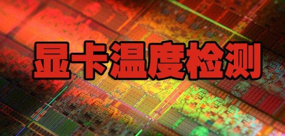 显卡温度检测工具有哪些-显卡温度检测工具-显示显卡温度的软件推荐