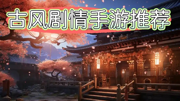 古风剧情手游推荐-古风剧情手游合集-古风剧情手游大全