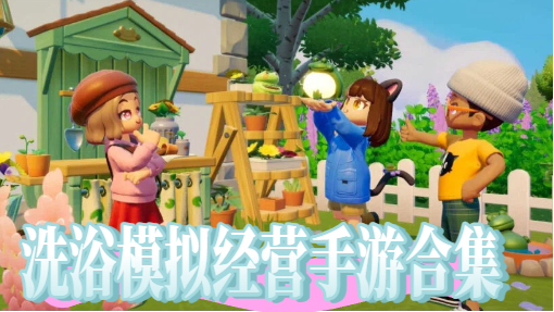 洗浴模拟经营手游合集-洗浴模拟经营手游大全-洗浴模拟经营手游推荐