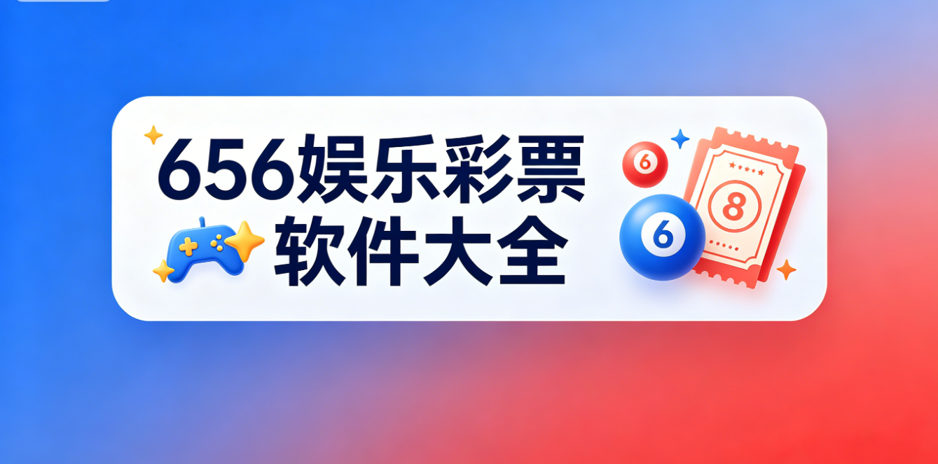 656娱乐彩票软件下载-656娱乐彩票最新版/手机版/专业版-656娱乐彩票软件合集