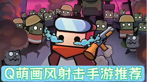 Q萌画风射击手游推荐-Q萌画风射击手游合集-Q萌画风射击手游大全