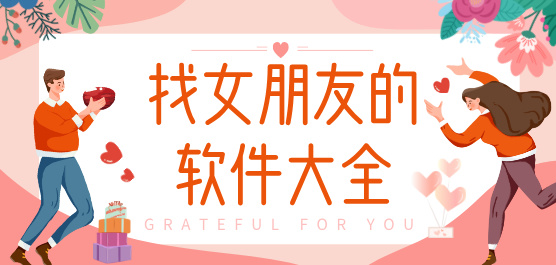 可以找女朋友的软件下载合集-找女朋友免费聊天软件-哪个软件可以找女朋友