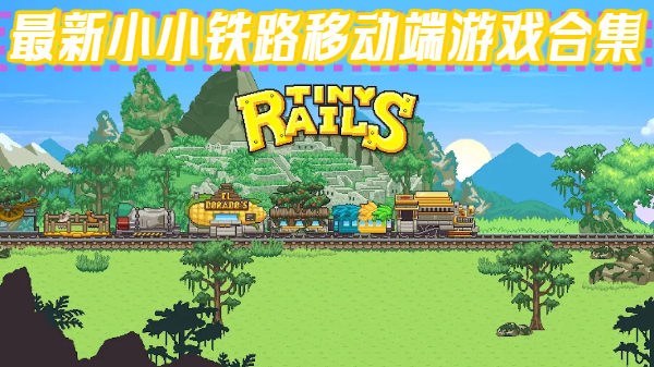 最新小小铁路移动端游戏合集