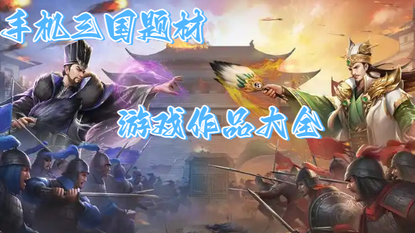 手机三国题材游戏作品大全