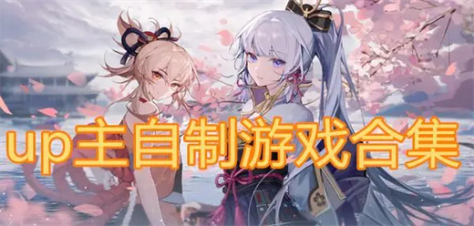 up主自制游戏大全-从同人改编到原创独立游戏全覆盖-2026必玩的UP主自制手游合集