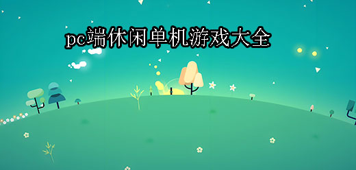 电脑休闲游戏大全-治愈画风+挂机放置+策略塔防全覆盖-2026必玩的PC休闲游戏合集
