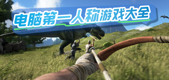 电脑第一人称游戏大全-开放世界+线性叙事+合作生存全覆盖-2026必玩的PC第一人称游戏合集