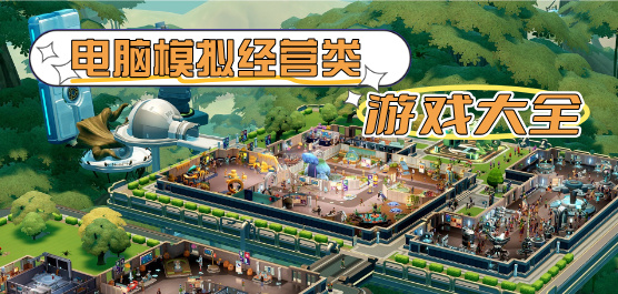 电脑模拟经营类游戏大全-城市建造+农场生活+餐厅经营全覆盖-2026必玩的PC模拟经营游戏合集
