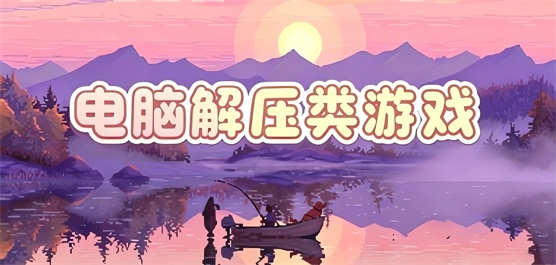 电脑解压类游戏大全-低门槛+高治愈+零压力全覆盖-2026必玩的PC解压游戏合集
