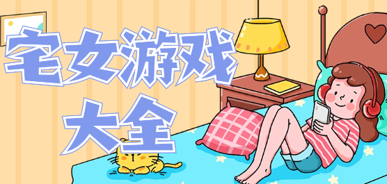 宅女游戏大全-模拟生活+剧情向RPG+策略SLG全覆盖-2026必玩的宅女游戏合集