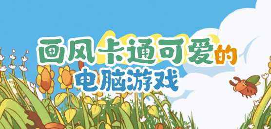 画风卡通可爱的电脑游戏大全-桌面陪伴+像素冒险+休闲模拟全覆盖-2026必玩的可爱画风PC游戏合集