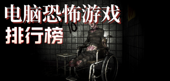 电脑恐怖游戏排行榜前十名-生存恐怖+心理惊悚+合作捉鬼全覆盖-电脑恐怖游戏排行榜