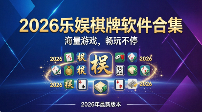2026乐娱棋牌软件合集-乐娱棋牌各种版本推荐-乐娱棋牌专业版/最新版/安卓版/正式版