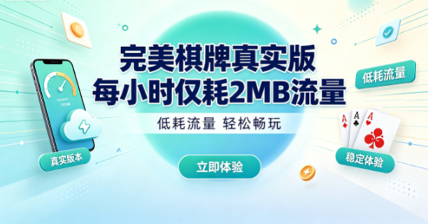 完美棋牌真实版每小时仅耗2MB流量-完美棋牌低流量畅玩不费电-完美棋牌高低配置都顺畅