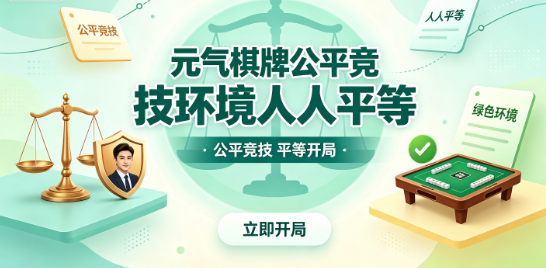 元气棋牌公平竞技环境人人平等-元气棋牌公正对局无作弊干扰-元气棋牌绿色平台竞技纯粹