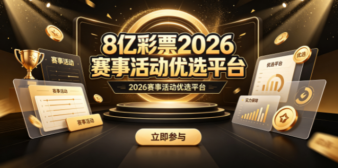 8亿彩票2026赛事活动优选平台-8亿彩票赛事信息覆盖全面完整-8亿彩票即刻下载体验便捷参与