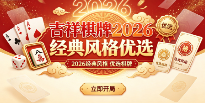 吉祥棋牌2026经典风格优选-吉祥棋牌用心筹备专属礼包-吉祥棋牌丰富内容适配偏好