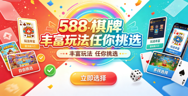 588棋牌丰富玩法任你挑选-588棋牌按偏好的节奏自由切入-588棋牌即刻下载享畅快对局