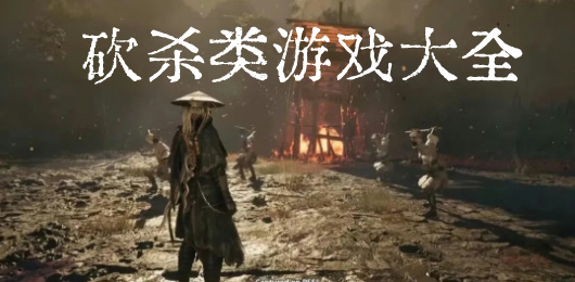 砍杀类游戏排行榜‑爽快割草动作佳作汇总‑硬核近战闯关游戏推荐