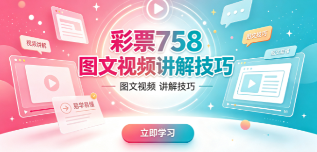 彩票758图文视频讲解技巧-彩票758核心知识模块划分清晰-彩票758手机电脑切换便捷