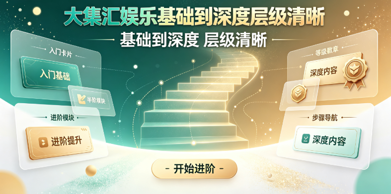 大集汇娱乐基础到深度层级清晰-大集汇娱乐详析版含完整计算注释-大集汇娱乐参与全程同一平台完成