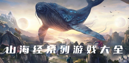 山海经题材游戏排行榜‑上古大荒异兽收集佳作‑山海经神话冒险游戏推荐