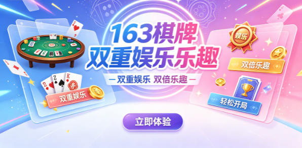 163棋牌双重娱乐乐趣-163棋牌大量免费福利随时领-163棋牌地道规则原汁原味
