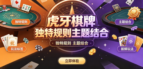 虎牙棋牌独特规则主题结合-虎牙棋牌每个节点忠实铭刻-虎牙棋牌规则创新突破常规