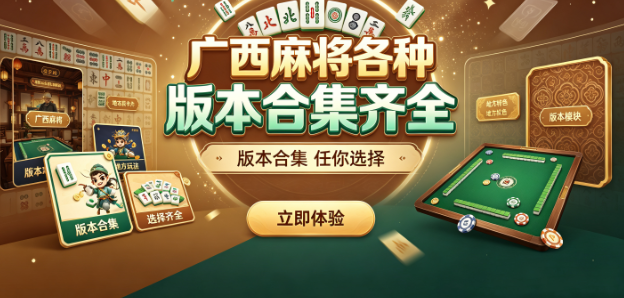 广西麻将各种版本合集齐全-广西麻将版本丰富选择自由-广西本地麻将游戏优选大全